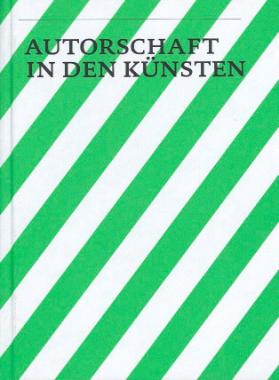 Autorschaft in den Künsten. Konzepte, Praktiken, Medien