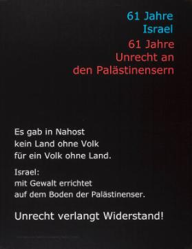 61 Jahre Israel - 61 Jahre Unrecht an den Palästinensern - Es gab in Nahost kein Land ohne Volk für ein Volk ohne Land. Israel: mit Gewalt errichtet auf dem Boden der Palästinenser. Unrecht verlangt Widerstand!