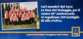 Cari membri del Coro La Voce degl Vedeggio, per il vostro 25o anniversario vi regaliamo 250 bottiglie di olio d'oliva.  Bellasan - 5 anni di Aldi Suisse, festeggiamo tutti insieme - Aldi Suisse