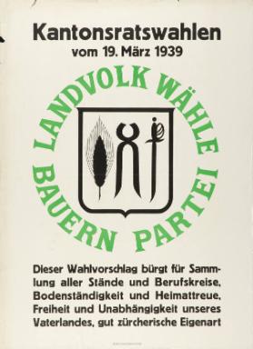 Kantonsratswahlen vom 19. März 1939 - Landvolk wähle Bauern Partei - Dieser Wahlvorschlag bürgt für Sammlung aller Stände und Berufskreise, Bodenständigkeit und Heimattreue, Freiheit und Unabhängigkeit unseres Vaterlandes, gut zürcherische Eigenart