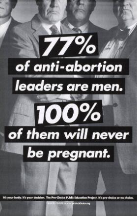 77% of anti-abortion leaders are men. 100% of them will never be pregnant. It's your body. It's your decision. The Pro-Choice Public Education Project. It's pro-choice or no choice.