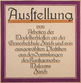 Ausstellung von Arbeiten der Modellierklassen an der Gewerbeschule Zürich und von ausgewählten Plastiken aus den Sammlungen des Kunstgewerbemuseums Zürich