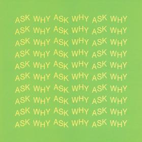 ASK WHY ASK WHY ASK WHY