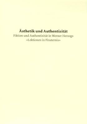 Ästhetik und Authentizität. Fiktion und Authentizität in Werner Herzogs "Lektionen in Finsternis"