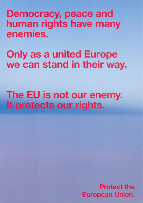 Democracy, peace and humanity rights have many enemies. Only as a united Europe we can stand in their way. The EU is not our enemy. It protects our rights. Protect the European Union.