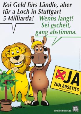 Koi Geld fürs Ländle, aber für a Loch in Stuttgart 5 Milliarda! Wenns langt! Sei gscheit, gang abstimma. Ja zum Ausstieg