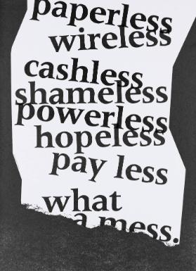 Paperless - wireless - cashless - shameless - powerless - hopeless - pay less - what a mess.