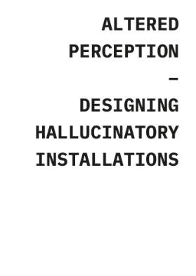 Altered Perception. Designing Hallucinatory Installations