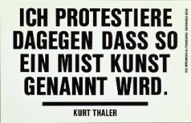 Ich protestiere dagegen dass so ein Mist Kunst genannt wird - Kurt Thaler