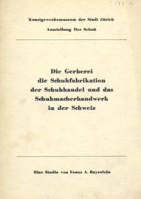 Ausstellung Der Schuh - Die Gerberei, die Schuhfabrikation, der Schuhhandel und das Schuhmacherhandwerk in der Schweiz. Eine Studie von Franz A. Bayerlein