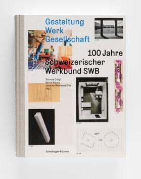 Gestaltung Werk Gesellschaft. 100 Jahre Schweizerischer Werkbund SWB