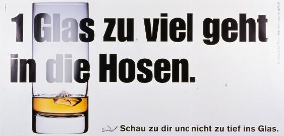 1 Glas zuviel geht in die Hosen. - Schau zu dir und nicht zu tief ins Glas.