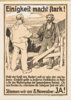 Einigkeit macht stark! Nicht der Geist des Haders soll es sein, der uns beseele - Einsicht gelte u. besseres Verständnis zu Nutz' u. für das Wohlergehen der gemeinsamen Heimat. Ob von Norden Du, von Süden ich: Schwyzer sind wir alle! Stimmen wir am 8. November: Ja!