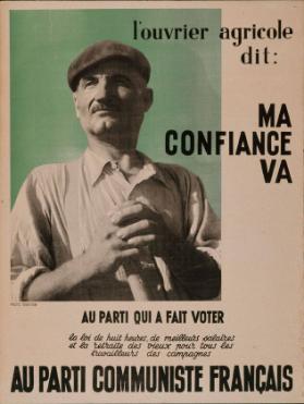 L'ouvrier agricole dit: Ma confiance va au parti qui a fait voter la loi de huit heures, de meilleurs salaires et la retraite des vieux pour tous les travailleurs des campagnes -  Au parti communiste français