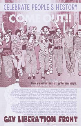 Celebrate People's History - Come out! - And Think How Can Love Corrupt, When There Are as Many Sexes as There Are People. The G.L.F. Is Figting for Your Freedom, As Well as Ours. - The Gay Liberation Front Was the First LGBT Activist Organization Formed after the Stonewall Rebellion in New York City in June 1969. [...]