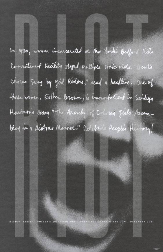 Riot - In 1910, Women Incarcerated at New York's Bedford Hills Correctional Facility Staged Multiple Sonic Riots. 
(...) One of these women, Esther Brown, is immortalized in Saidiya Hartman's Essay "The Anarchy of Colored Girls Assembled in a Riotous Manner." Celebrate People's History