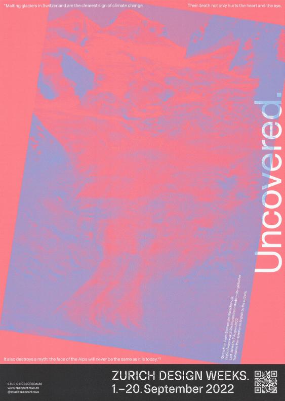 "Melting Glaciers in Switzerland  Are the Clearest Sign of Climate Change. Their Death not Only Hurts the Heart and the Eyes. It also Destroys a Myth: The Face of the Alps Will Never Be the Sae as it Is Today." Uncovered. Zurich Design Weeks.