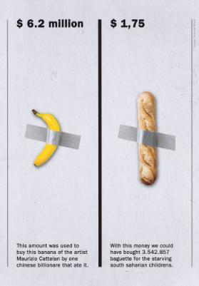$ 6.2 Million - This Amount Was Used to Buy this Banana of the Artist Maurizio Cattelan by One Chinese Billionaire that Ate it. - $1.75 - With this Money We Could Have Bought 3.542.857 Baguettes for the Starving South Saharian Children.