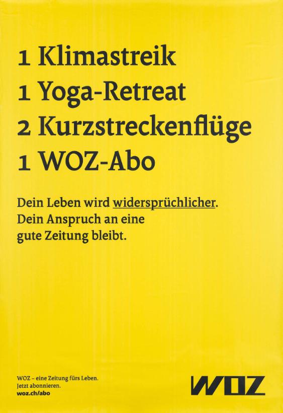 1 Klimastreik - 1 Yoga-Retreat - 2 Kurzstreckenflüge - 1 WOZ-Abo - Dein Leben wird widersprüchlicher. Dein Anspruch an eine gute Zeitung bleibt. WOZ - eine Zeitung fürs Leben.