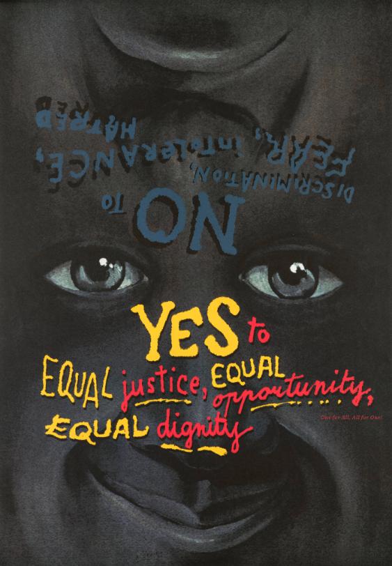 Yes to Equal Justice, Equal Oppportunity, Equal Dignity - No to Discrimmination, Fear, Intolerance, Hatred - One for All, All for One! 