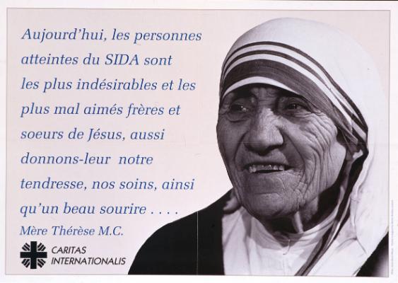 Aujourd'hui, les personnes atteintes du SIDA sont les plus indésirables et les plus mal aimés frères et soeurs de Jésus, aussi donnons-leur notre tendresse, nos soins, ainsi qu'un beau sourire... - Mère Thérèse M.C. - Caritas Internationalis