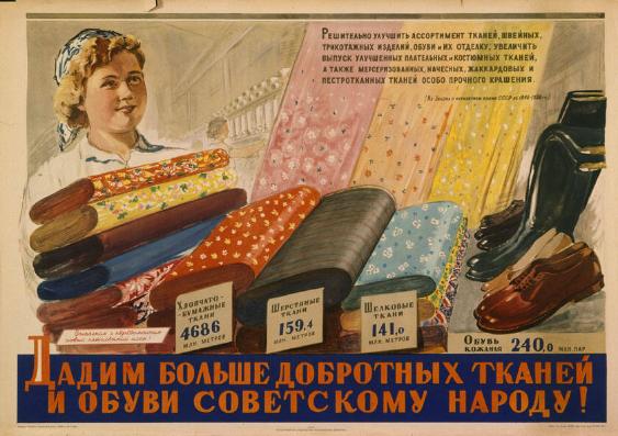 Dadim bol'še dobrotnych tkanej i obuvi sovetskomu narodu! - Rešitel'no ulučšit' assortiment tkanej, švejnych, trikotažnych izdelij, obuvi i ich otdelku; uveličit' vypusk ulučšennych platel'nych i kostjumnych tkanej, a takže merserizovannych, (...)
