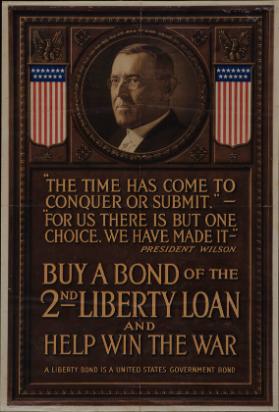 "The Time has come to conquer or submit."- "For us there is but one choice. We have made it-"President Wilson. Buy a Bond of the 2nd Liberty Loan and help win the war